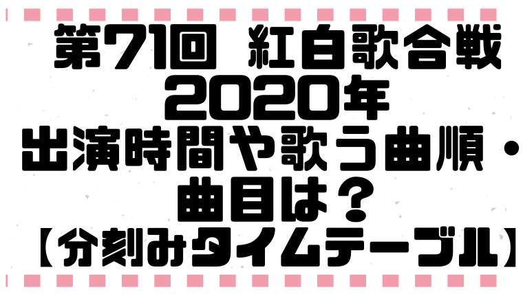 紅白歌合戦の出演時間や歌う曲順 曲目は 分刻みタイムテーブル 寿限無の便利帖