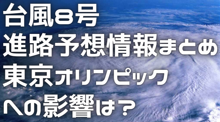 台風8号2021の進路予想情報まとめ!オリンピックへの影響は ...