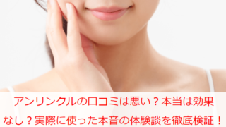 アンリンクルの口コミは悪い？本当は効果なし？実際に使った本音の体験談を徹底検証！